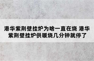 港华紫荆壁挂炉为啥一直在烧 港华紫荆壁挂炉供暖烧几分钟就停了